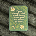 If You always Think About Being There, You Will Never Be Here Magnet